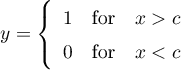 \begin{equation*}
y = \left\{
\begin{array}{lcl}
1 &amp; \text{for} &amp; x > c \\
0 &amp; \text{for} &amp; x < c
\end{array}
\right.
\end{equation*}
