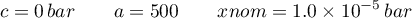 \begin{equation*}
c = 0 \, bar \qquad
a = 500 \qquad
xnom = 1.0 \times 10^{-5} \, bar
\end{equation*}
