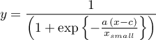 \begin{equation*}
 y = \frac{1}{\left(1 + \exp\left\{-\frac{a \, \left(x-c\right)}{x_{small}}}
\right\}\right)}
\end{equation*}
