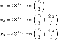 \begin{align*}
x_{1} = &amp; 2 \, \Theta^{1/3} \, \cos \left(\frac{\Phi}{3} \right) \\
x_{2} = &amp; 2 \,  \Theta^{1/3} \, \cos \left(\frac{\Phi}{3} + \frac{2 \, \pi}{3}\right) \\
x_{3} = &amp; 2 \,  \Theta^{1/3} \, \cos \left(\frac{\Phi}{3} + \frac{4 \, \pi}{3}\right)
\end{align*}
