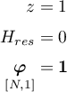 \begin{align*}
z &amp; = 1 \\
H_{res} &amp; = 0 \\
\underset{[N,1]}{\boldsymbol \varphi} &amp; = {\bf 1}
\end{align*}
