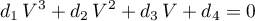 \begin{equation*}
 d_{1} \, V^{3} + d_{2} \, V^{2} + d_{3} \, V + d_{4} = 0
 \end{equation*}
