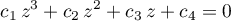 \begin{equation*}
c_{1} \, z^{3} + c_{2} \, z^{2} + c_{3} \, z + c_{4} = 0
\end{equation*}
