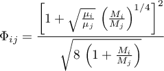 \begin{equation*}
\Phi_{ij} = 
\frac{\left[ 1 + \sqrt{\frac{\mu_{i}}{\mu_{j}}} \, \left(
\frac{M_{i}}{M_{j}}\right)^{1/4} \right]^{2}}
{\sqrt{8 \, \left(1 + \frac{M_{i}}{M_{j}} \right)}}
\end{equation*}
