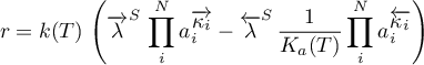 \begin{equation*}
r = k(T) \, \left( \for{\lambda}^{S} \, \prod_{i}^{N} a_{i}^{\for{\kappa_{i}}} -
\back{\lambda}^{S} \, 
\frac{1}{K_{a}(T)} \prod_{i}^{N} a_{i}^{\back{\kappa_{i}}} \right)
\end{equation*}
