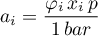 \begin{equation*}
a_{i} = \frac{\varphi_{i} \, x_{i} \, p}{1 \, bar} 
\end{equation*}
