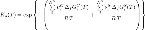 \begin{equation*}
K_{a}(T) = \exp \left\{- \left(
\frac{\sum\limits_{i}^{N^G} \nu^{G}_{i} \, \Delta_{f} G^G_{i}(T)}{R \, T}  +
\frac{\sum\limits_{i}^{N^S} \nu^{S}_{i} \, \Delta_{f} G^S_{i}(T)}{R \, T} \right)
\right\}
\end{equation*}
