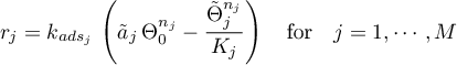 \begin{equation*}
r_{j} = k_{ads_{j}} \,
\left( {\tilde a}_{j} \, \Theta_{0}^{n_{j}}   -
\frac{{\tilde \Theta}_{j}^{n_{j}}}{K_{j}} \right)
\quad \text{for} \quad j=1,\cdots,M
\end{equation*}
