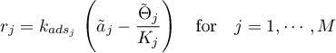 \begin{equation*}
r_{j} = k_{ads_{j}} \,
\left( {\tilde a}_{j} -
\frac{{\tilde \Theta}_{j}}{K_{j}} \right)
\quad \text{for} \quad j=1,\cdots,M
\end{equation*}
