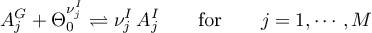 \begin{equation*}
A_{j}^{G} + \Theta_{0}^{\nu_{j}^{I}} \rightleftharpoons
\nu_{j}^{I} \, A_{j}^{I}
\qquad \text{for} \qquad
j = 1,\cdots,M
\end{equation*}
