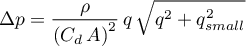 \begin{equation*}
\Delta p = \frac{\rho}{\left(C_{d} \, A\right)^{2}} \, q \,
\sqrt{q^{2} + q_{small}^{2}}
\end{equation*}
