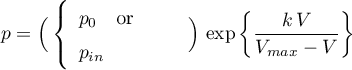 \begin{equation*}
p = \Big( \left\{ \begin{array}{lcl}
p_{0} \quad \text{or} \\
p_{in} &amp; &amp;
\end{array} \right. \Big) \, \exp\left\{\frac{k \, V}{V_{max}-V} \right\}
\end{equation*}
