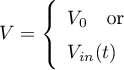 \begin{equation*}
V = \left\{ \begin{array}{lcl}
V_{0} \quad \text{or} \\
V_{in}(t) &amp; &amp;
\end{array} \right.
\end{equation*}
