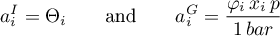 \begin{equation*}
a^{I}_{i} = \Theta_{i} \qquad \text{and} \qquad
a_{i}^{G} = \frac{\varphi_{i} \, x_{i} \, p}{1 \, bar}
\end{equation*}
