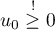 \(u_{0} \stackrel{!}{\geq} 0\)