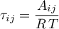 \begin{equation*}
\tau_{ij} = \frac{A_{ij}}{R \, T}
\end{equation*}
