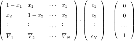 \begin{equation*}
\left( \begin{array}{llll}
1-x_{1} &amp; x_{1} &amp; \cdots &amp; x_{1} \\
x_{2} &amp; 1-x_{2} &amp; \cdots &amp; x_{2} \\
\vdots &amp; \vdots &amp; \cdots &amp; \vdots \\
\overline{V}_{1} &amp; \overline{V}_{2} &amp; \cdots &amp;  \overline{V}_{N}
\end{array} \right)
\cdot
\left( \begin{array}{c}
c_{1} \\
c_{2} \\
\vdots \\
c_{N}
\end{array} \right)
= \left( \begin{array}{c}
0 \\ 0 \\ \cdots \\ 1
\end{array} \right)
\end{equation*}

