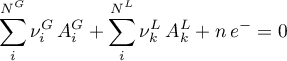 \begin{equation*}
\sum_{i}^{N^{G}} \nu_{i}^{G} \, A^{G}_{i}  + \sum_{i}^{N^{L}}} \nu^{L}_{k} \, A^{L}_{k}
+ n \, e^{-} = 0 
\end{equation*}
