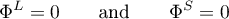 \begin{equation*}
\Phi^{L} = 0 \qquad \text{and} \qquad \Phi^{S} = 0
\end{equation*}
