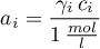 \begin{equation*}
a_{i} = \frac{\gamma_{i} \, c_{i}}{1 \, \frac{mol}{l}} 
\end{equation*}
