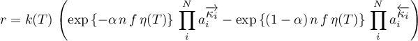 \begin{equation*}
r = k(T) \, \left(
\exp\left\{-\alpha \, n \, f \, \eta(T) \right\} \,
\prod_{i}^{N} a_{i}^{\for{\kappa_{i}}} -
\exp\left\{(1-\alpha) \, n \, f \, \eta(T) \right\} \,
\prod_{i}^{N} a_{i}^{\back{\kappa_{i}}} \right)
\end{equation*}
