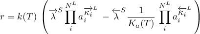\begin{equation*}
r = k(T) \, \left( \for{\lambda}^{S}
\prod_{i}^{N^{L}} a_{i}^{\for{\kappa_{i}}^{L}} \,
- \back{\lambda}^{S}
\frac{1}{K_{a}(T)} \, 
\prod_{i}^{N^{L}} a_{i}^{\back{\kappa_{i}}^{L}} \,
\right)
\end{equation*}
