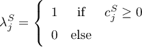 \begin{equation*}
\lambda^{S}_{j} = \left\{
\begin{array}{ccc}
1 &amp; \text{if} &amp; c_{j}^{S} \geq 0 \\
0 &amp; \text{else} &amp;
\end{array}
\right.
\end{equation*}
