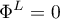 \begin{equation*}
\Phi^{L} = 0
\end{equation*}
