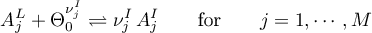 \begin{equation*}
A_{j}^{L} + \Theta_{0}^{\nu_{j}^{I}} \rightleftharpoons
\nu_{j}^{I} \, A_{j}^{I}
\qquad \text{for} \qquad
j = 1,\cdots,M
\end{equation*}
