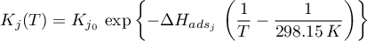 \begin{equation*}
K_{j}(T) = K_{j_{0}} \, \exp\left\{
-\Delta H_{ads_{j}} \, \left(\frac{1}{T} - \frac{1}{298.15 \, K} \right) \right\}
\end{equation*}

