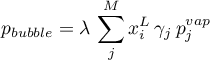 \begin{equation*}
p_{bubble} = \lambda \, \sum_{j}^{M} x_{i}^{L} \, \gamma_{j} \, p_{j}^{vap}
\end{equation*}
