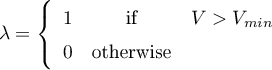 \begin{equation*}
\lambda = \left\{
\begin{array}{ccc}
1 &amp; \text{if} &amp; V > V_{min} \\
0 &amp; \text{otherwise} &amp;
\end{array}
\right.
\end{equation*}

