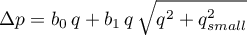 \begin{equation*}
\Delta p = b_{0}  \, q + b_{1} \, q \, \sqrt{q^2 + q_{small}^2}
\end{equation*}
