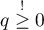 \(q \stackrel{!}{\geq} 0\)